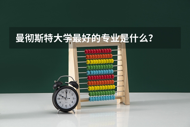 曼彻斯特大学最好的专业是什么?