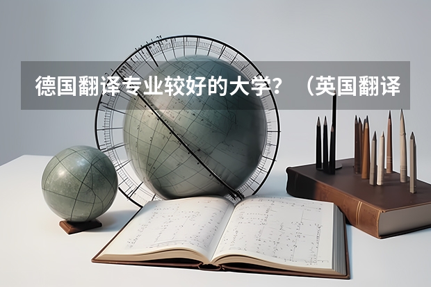 德国翻译专业较好的大学？（英国翻译专业最好的大学）