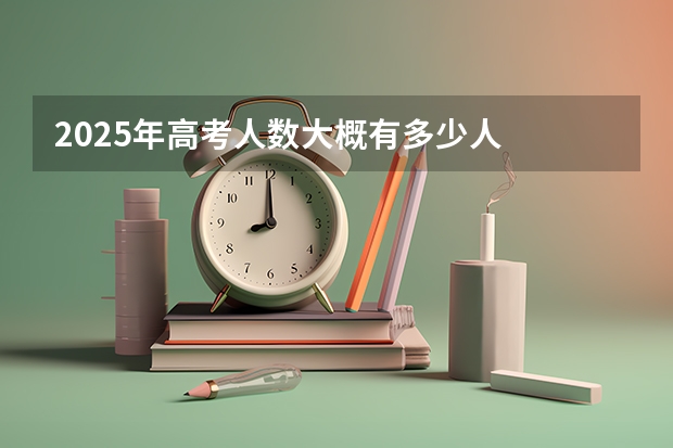 2025年高考人数大概有多少人