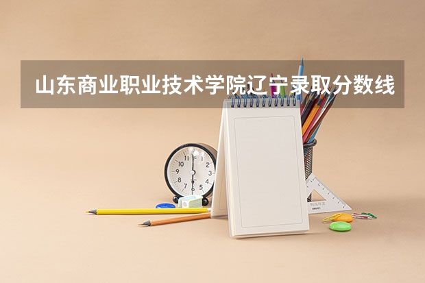 山东商业职业技术学院辽宁录取分数线是多少 山东商业职业技术学院辽宁招多少人