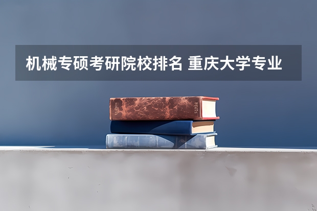 机械专硕考研院校排名 重庆大学专业排名一览表 重庆大学第五轮学科评估排名