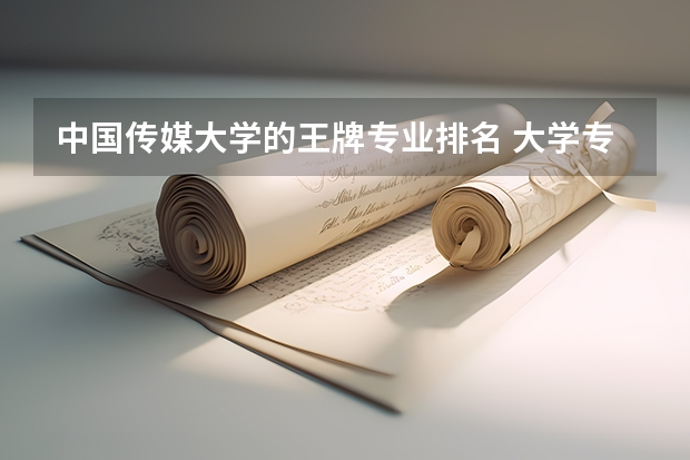 中国传媒大学的王牌专业排名 大学专业排行榜 中国最好学科排名