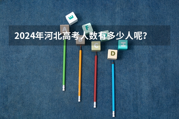 2024年河北高考人数有多少人呢？