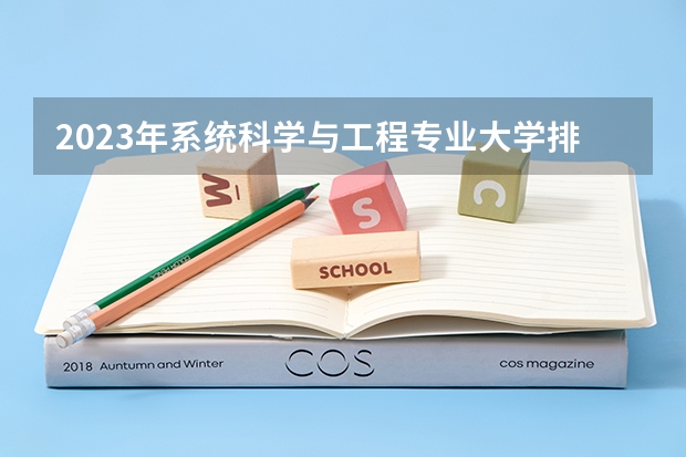 2023年系统科学与工程专业大学排名 系统科学与工程专业前十名大学名单有哪些