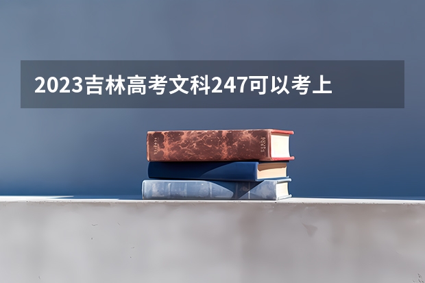 2023吉林高考文科247可以考上什么大学