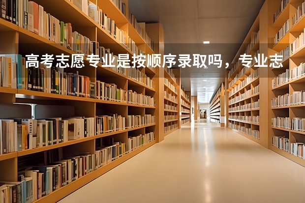 高考志愿专业是按顺序录取吗，专业志愿应该怎么排序？