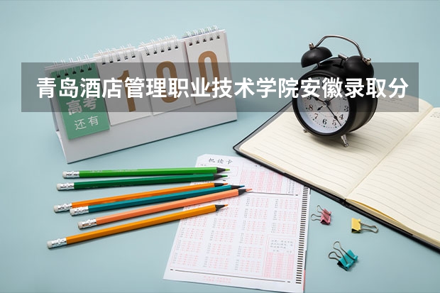 青岛酒店管理职业技术学院安徽录取分数线是多少 青岛酒店管理职业技术学院安徽招多少人