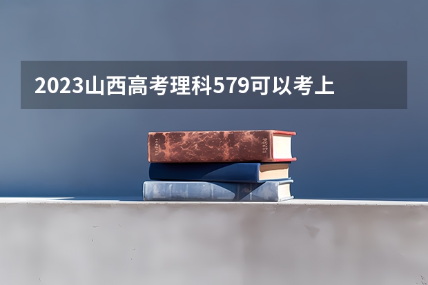 2023山西高考理科579可以考上什么大学