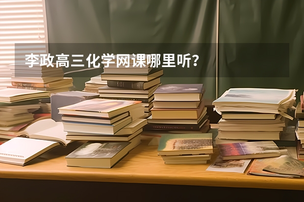 李政高三化学网课哪里听？