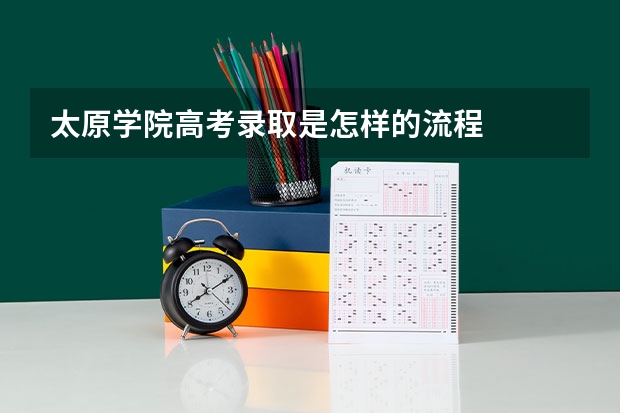 太原学院高考录取是怎样的流程