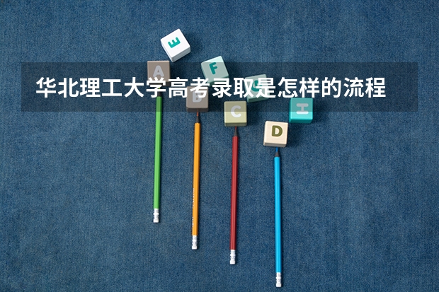 华北理工大学高考录取是怎样的流程