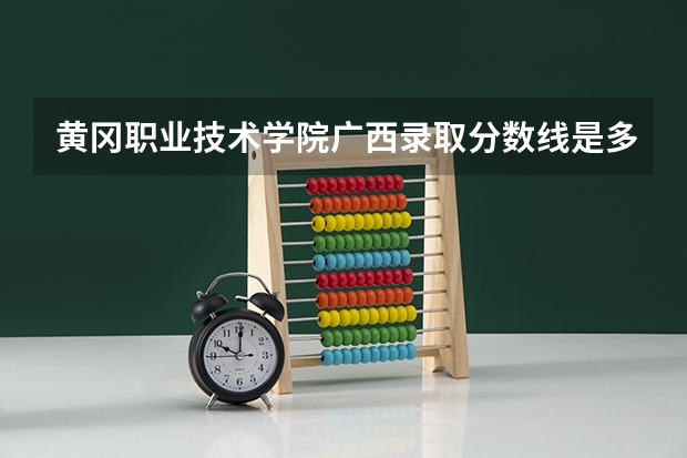 黄冈职业技术学院广西录取分数线是多少 黄冈职业技术学院广西招多少人