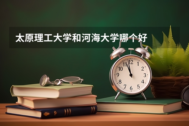 太原理工大学和河海大学哪个好