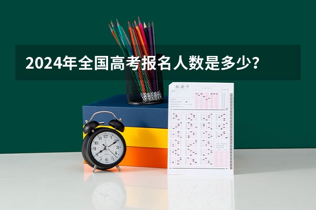 2024年全国高考报名人数是多少？