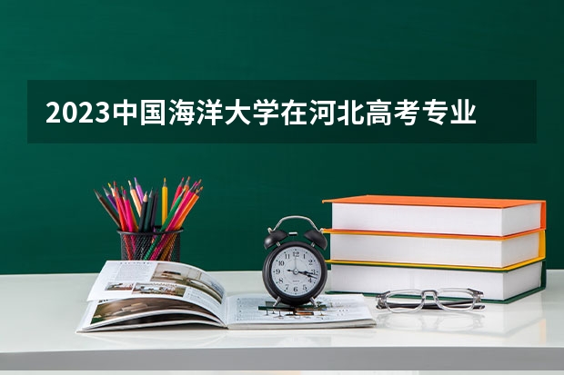2023中国海洋大学在河北高考专业招生计划人数数量是多少