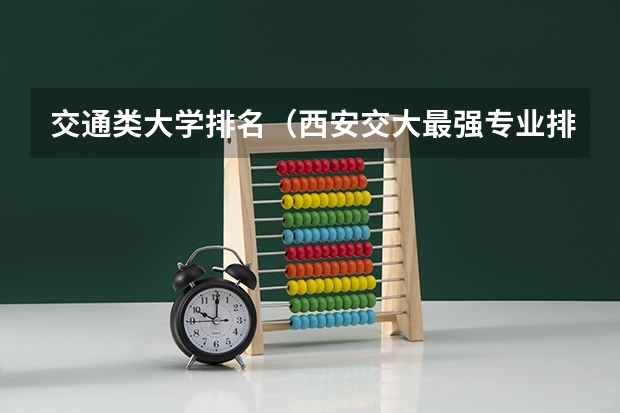 交通类大学排名（西安交大最强专业排名）