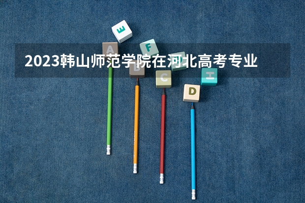 2023韩山师范学院在河北高考专业招生计划人数数量是多少