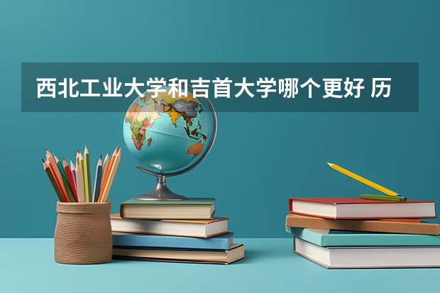 西北工业大学和吉首大学哪个更好 历年录取分数线对比