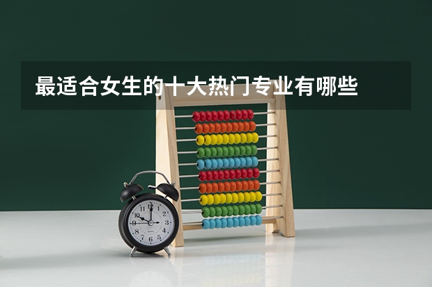 最适合女生的十大热门专业有哪些