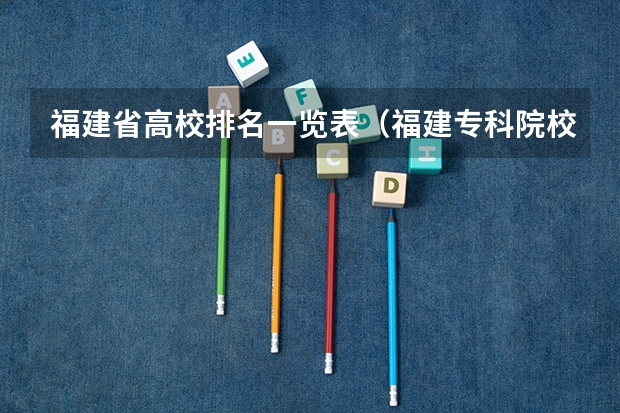 福建省高校排名一览表（福建专科院校排名）
