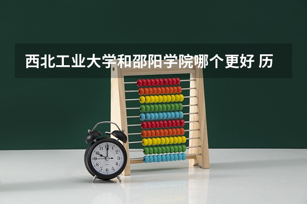西北工业大学和邵阳学院哪个更好 历年录取分数线对比