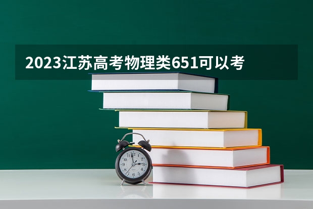 2023江苏高考物理类651可以考上什么大学