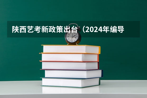 陕西艺考新政策出台（2024年编导艺考生新政策）