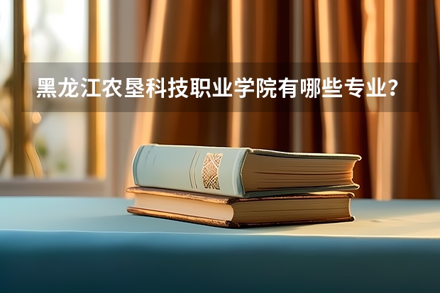 黑龙江农垦科技职业学院有哪些专业？