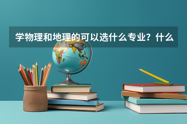 学物理和地理的可以选什么专业?什么大学?