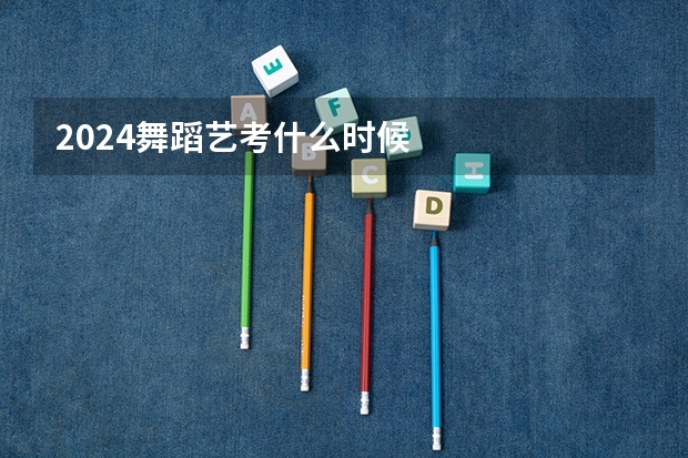 2024舞蹈艺考什么时候