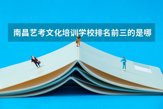 南昌艺考文化培训学校排名前三的是哪些？