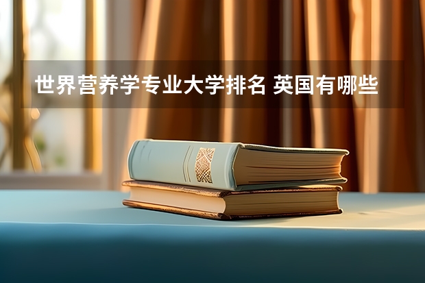 世界营养学专业大学排名 英国有哪些大学提供食品科学专业的课程?