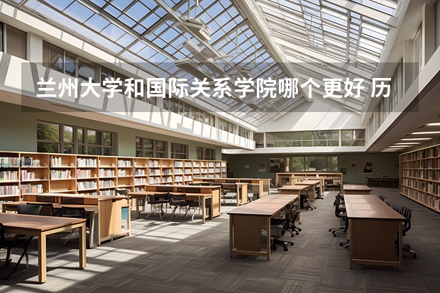 兰州大学和国际关系学院哪个更好 历年录取分数线对比