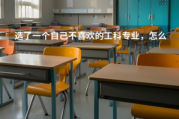 选了一个自己不喜欢的工科专业，怎么办