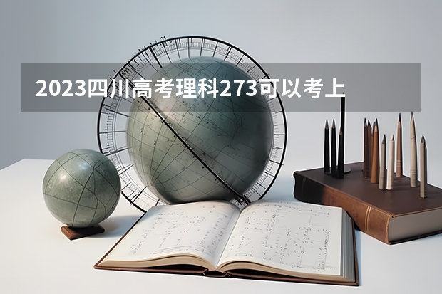 2023四川高考理科273可以考上什么大学
