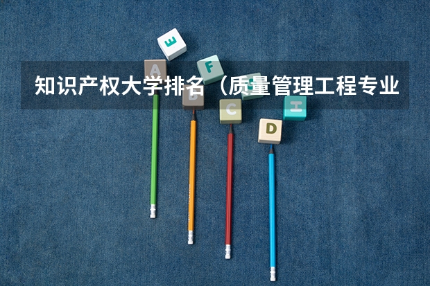 知识产权大学排名（质量管理工程专业大学排名）