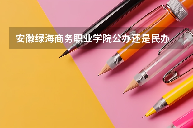安徽绿海商务职业学院公办还是民办