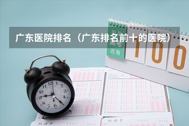 广东医院排名(广东排名前十的医院)(全国医学类大学的最权威最新排名)