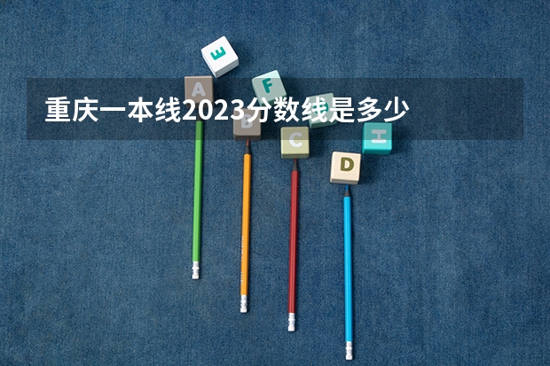 重庆一本线2023分数线是多少
