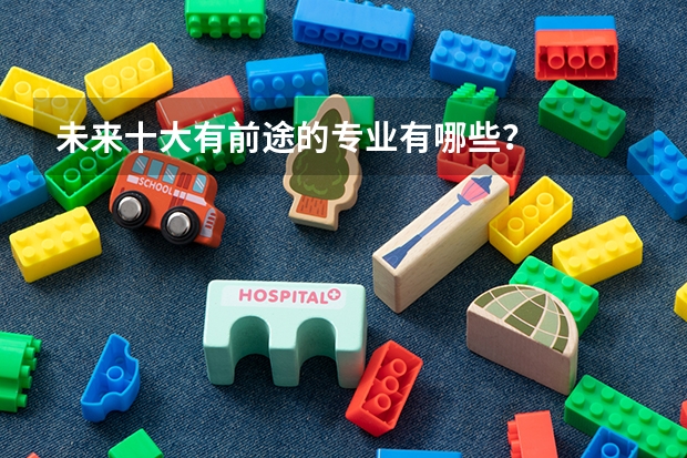 未来十大有前途的专业有哪些？