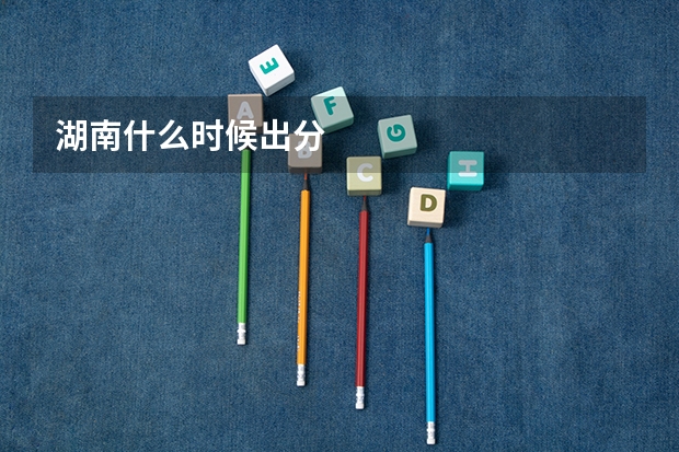 湖南什么时候出分