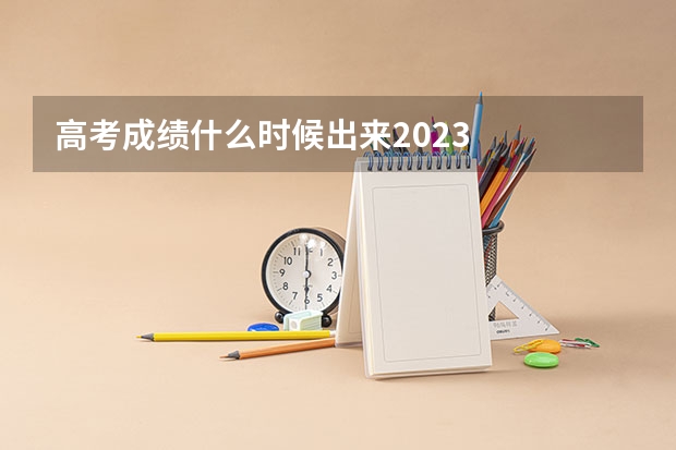 高考成绩什么时候出来2023