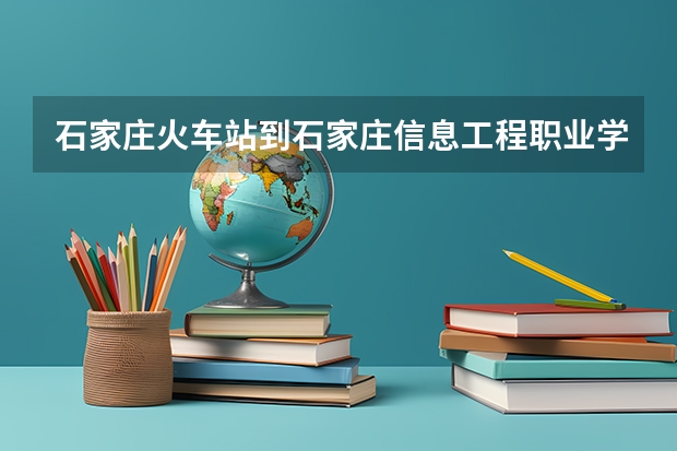 石家庄火车站到石家庄信息工程职业学院北校区(宁园路)怎么走？