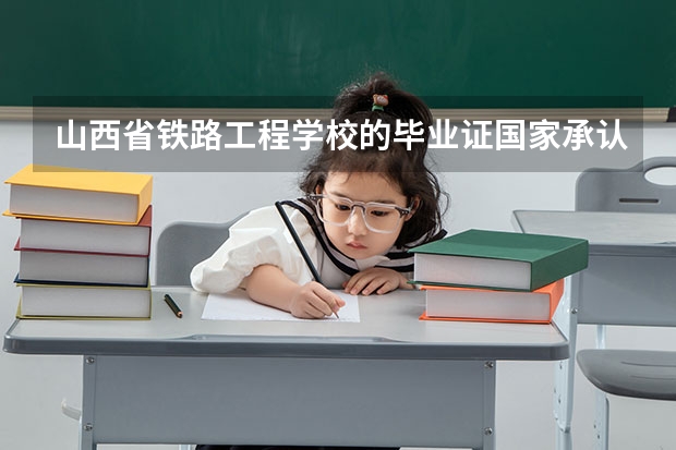 山西省铁路工程学校的毕业证国家承认吗