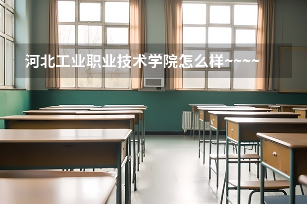 河北工业职业技术学院怎么样~~~~~·