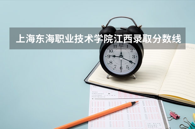 上海东海职业技术学院江西录取分数线是多少 上海东海职业技术学院江西招多少人