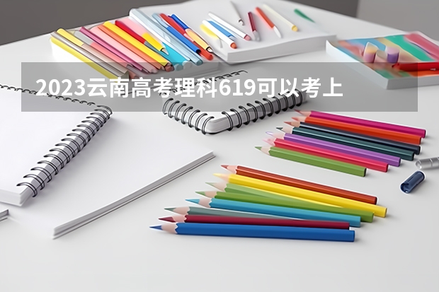 2023云南高考理科619可以考上什么大学