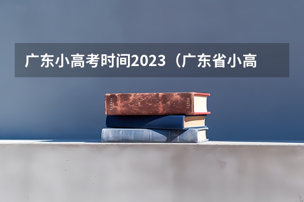 广东小高考时间2023（广东省小高考录取时间）