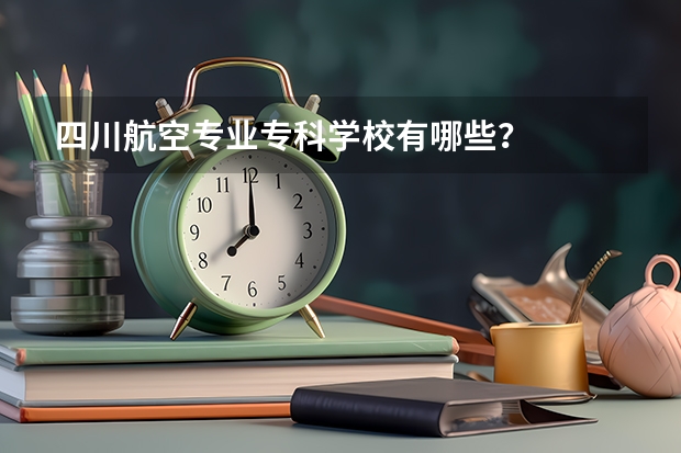 四川航空专业专科学校有哪些?