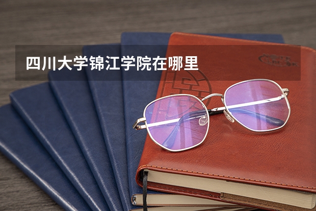 四川大学锦江学院在哪里
